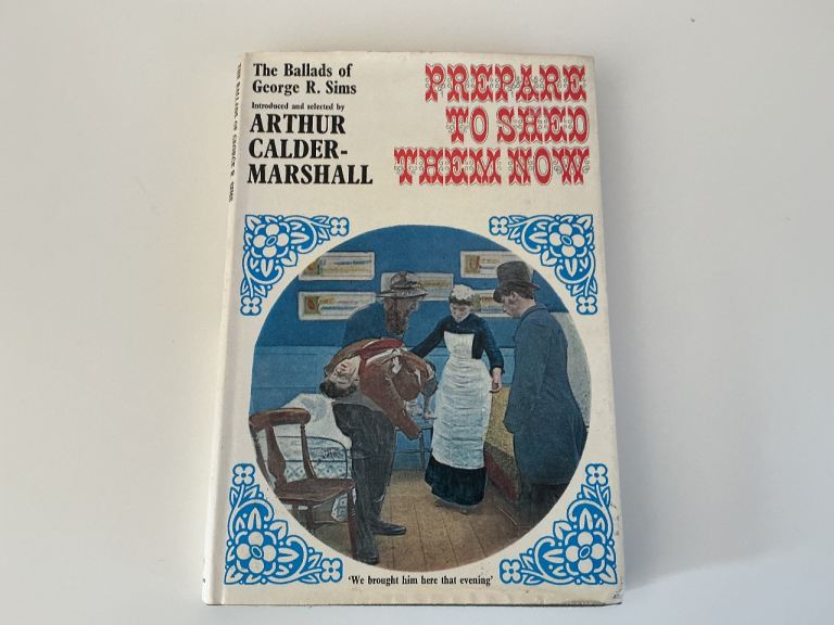 PREPARE TO SHED THEM NOW. THE BALLADS OF G. R. SIMS. ARTHUR CALDER MARSHALL