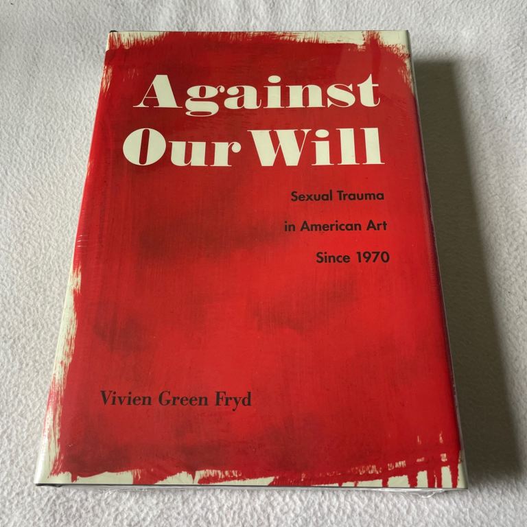 Against Our Will : Sexual Trauma in American Art since 1970 by Vivien Green Fryd