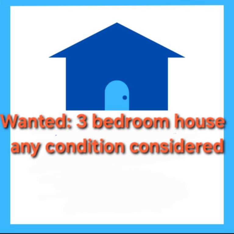 Wanted: 3 bedroom house any condition considered 