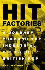 Hit Factories: A Journey Through the Industrial Cities of British Pop, Hardcover 2019 Karl Whitney