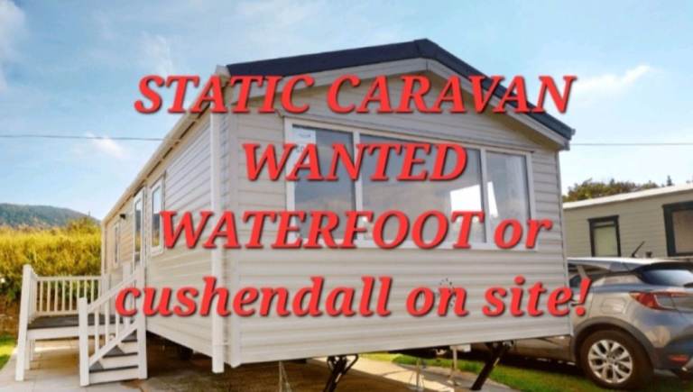 STATIC CARAVAN WANTE D WATERFOOT OR CUSHENDALL