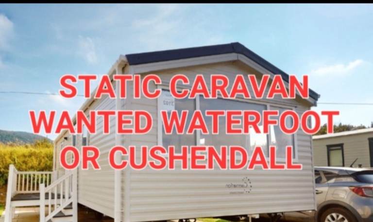 STATIC CARAVAN WANTED WATERFOOT OR CUSHENDALL